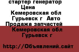 стартер генератор  › Цена ­ 5 000 - Кемеровская обл., Гурьевск г. Авто » Продажа запчастей   . Кемеровская обл.,Гурьевск г.